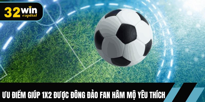 Ưu điểm giúp 1X2 được đông đảo fan hâm mộ yêu thích